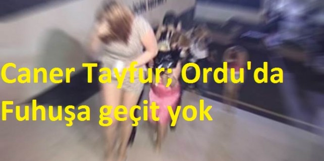 Caner Tayfur,Ordu’da Fuhuşa geçit yok