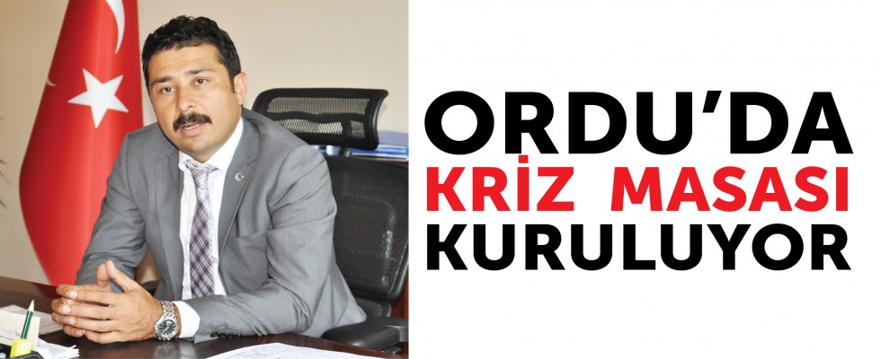 ORDU’DA KRİZ  MASASI KURULUYOR